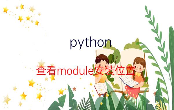 python 查看module安装位置 python模块名包名类名是什么？